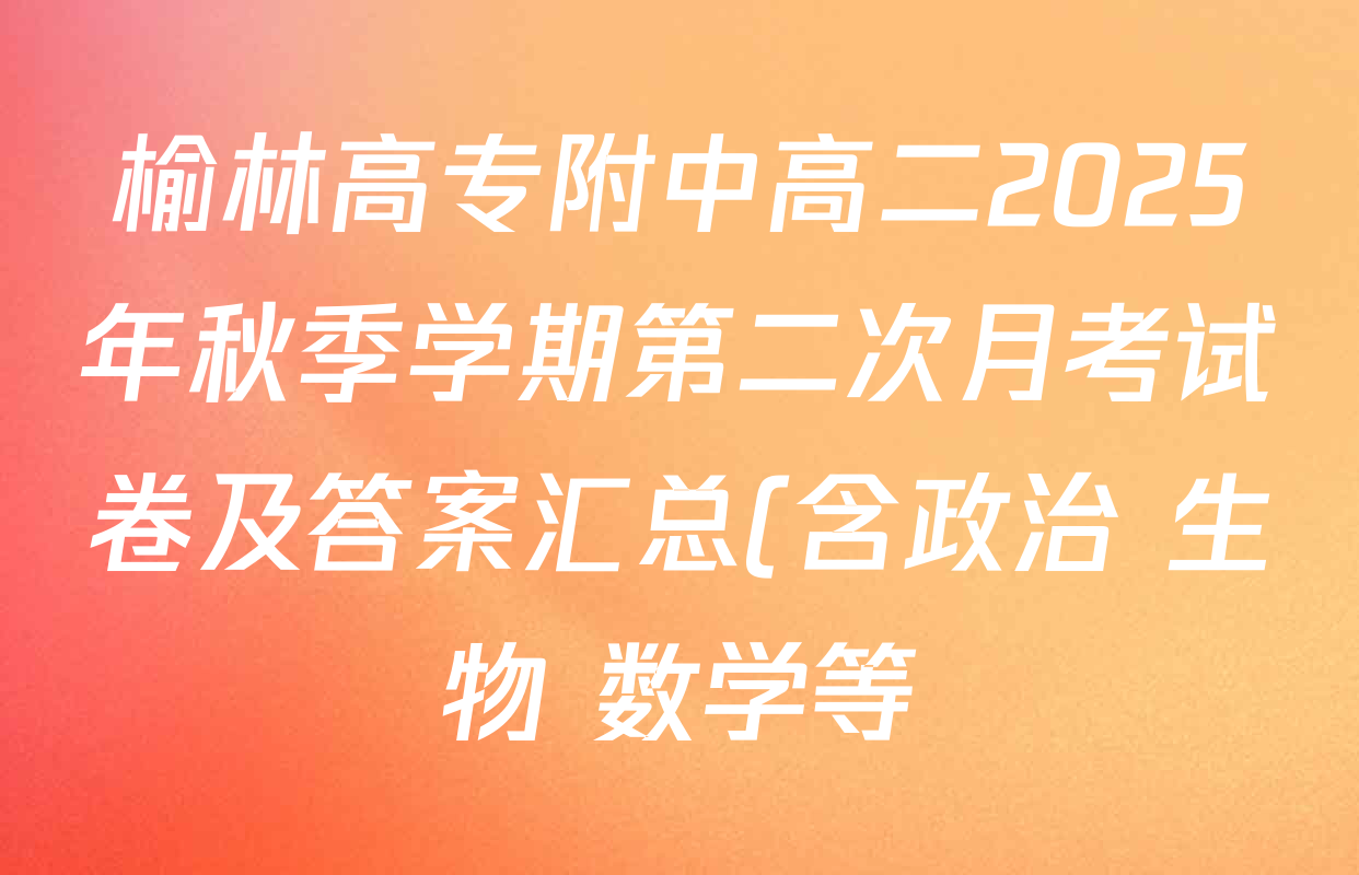 榆林高专附中高二2025年秋季学期第二次月考试卷及答案汇总(含政治 生物 数学等) 榆林高专附中高二2025年秋季学期第二次月考试卷及答案汇总(含政治 生物 数学等)